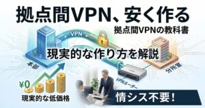 本社と支店を安全につなぐ方法｜低コストでできる拠点間VPNの現実的な作り方