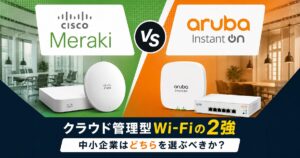 Cisco Meraki vs Aruba Instant On｜クラウド管理型Wi-Fiの2強、中小企業はどちらを選ぶべきか？