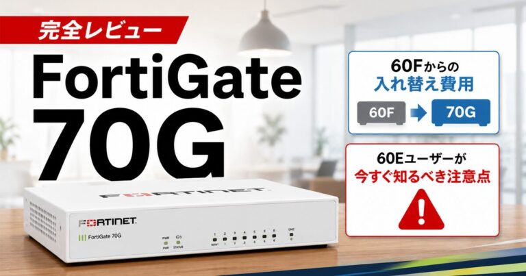 FortiGate 70G 完全レビュー|60Fからの入れ替え費用と60Eユーザーが今すぐ知るべき注意点【2026年版】