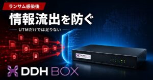 ランサムウェア感染後の「情報流出」をどう防ぐ？UTMだけでは足りない「出口対策」DDH BOXの仕組みと導入費用