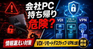 テレワーク社員の会社PC持ち帰りは危険？VDI・リモートデスクトップ・VPN接続を現場目線で比較｜情報漏えいを防ぐ構成と費用相場