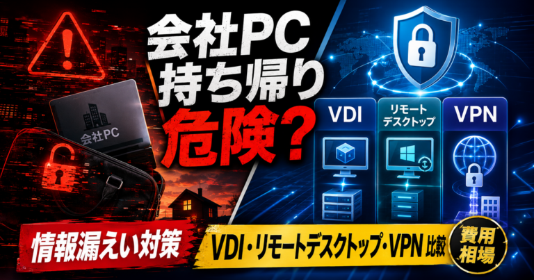テレワーク社員の会社PC持ち帰りは危険?VDI・リモートデスクトップ・VPN接続を現場目線で比較|情報漏えいを防ぐ構成と費用相場