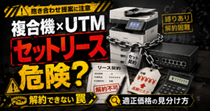 複合機とUTMの「セットリース」は危険？解約できない罠と適正価格の見分け方｜OA機器業者の抱き合わせ提案に注意