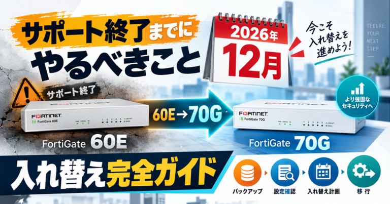 FortiGate 60Eから70Gへの入れ替え完全ガイド|2026年12月サポート終了までにやるべきこと